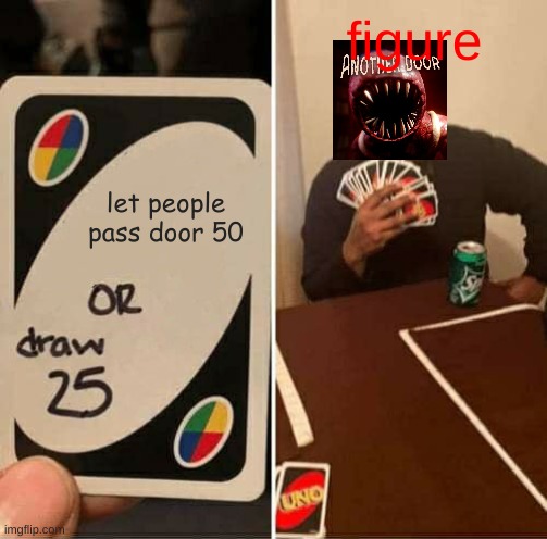 figure be like | figure; let people pass door 50 | image tagged in memes,uno draw 25 cards | made w/ Imgflip meme maker