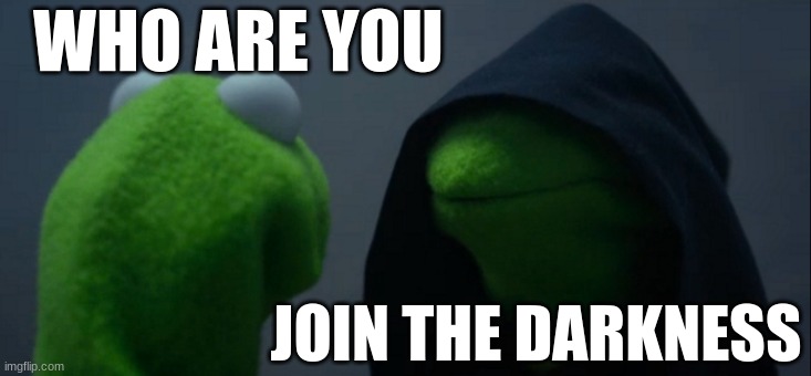 Join us... | WHO ARE YOU; JOIN THE DARKNESS | image tagged in memes,evil kermit | made w/ Imgflip meme maker