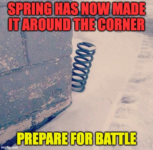 SPRING IS PAST THE CORNER | SPRING HAS NOW MADE IT AROUND THE CORNER; PREPARE FOR BATTLE | image tagged in spring around the corner,funny,fyp,viral,meme,spring | made w/ Imgflip meme maker