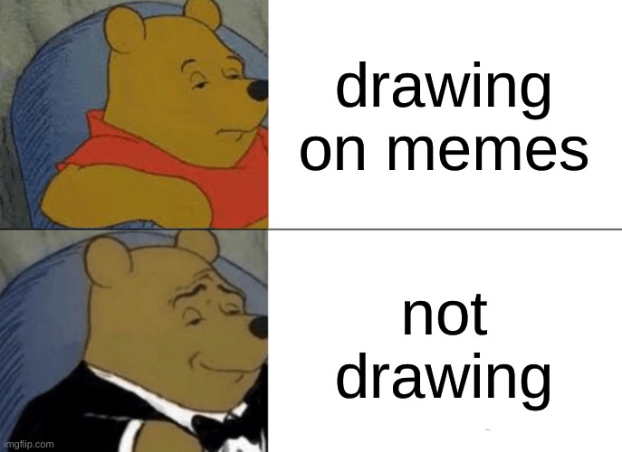 Tuxedo Winnie The Pooh | drawing on memes; not drawing | image tagged in memes,tuxedo winnie the pooh | made w/ Imgflip meme maker