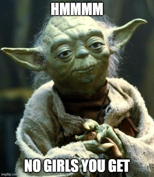 Star Wars Yoda | HMMMM; NO GIRLS YOU GET | image tagged in memes,star wars yoda | made w/ Imgflip meme maker