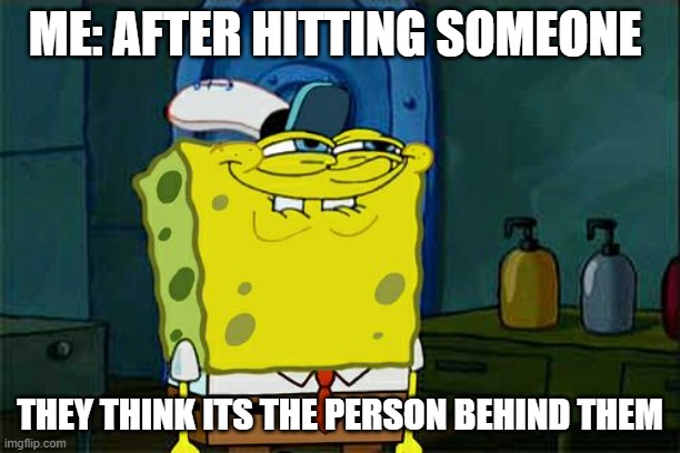 Don't You Squidward Meme | ME: AFTER HITTING SOMEONE; THEY THINK ITS THE PERSON BEHIND THEM | image tagged in memes,don't you squidward | made w/ Imgflip meme maker