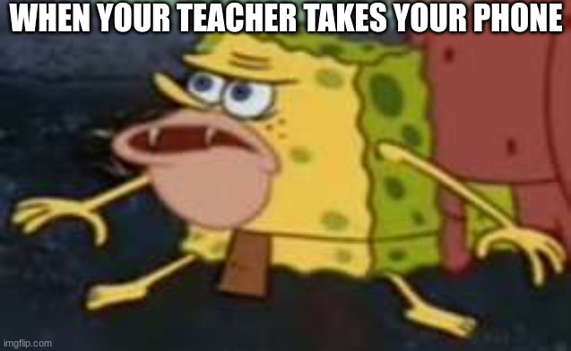 teachers be like | WHEN YOUR TEACHER TAKES YOUR PHONE | image tagged in memes,spongegar,school | made w/ Imgflip meme maker