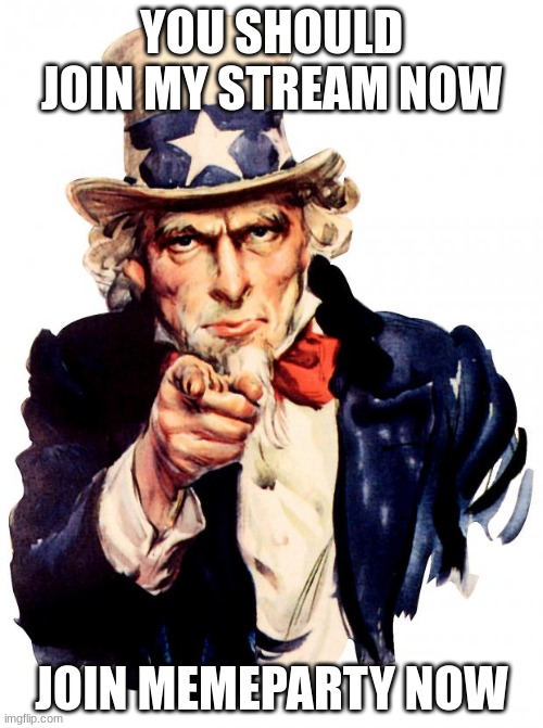 Uncle Sam | YOU SHOULD JOIN MY STREAM NOW; JOIN MEMEPARTY NOW | image tagged in memes,uncle sam | made w/ Imgflip meme maker