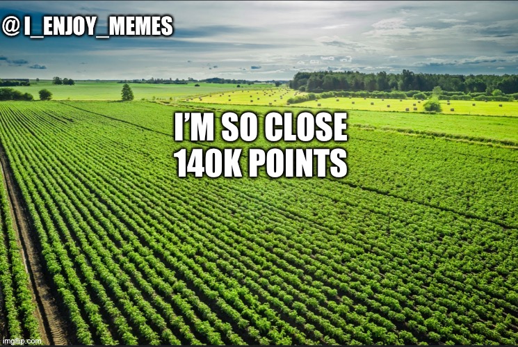 I_enjoy_memes_template | I’M SO CLOSE 140K POINTS | image tagged in i_enjoy_memes_template | made w/ Imgflip meme maker