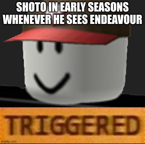 Roblox Triggered | SHOTO IN EARLY SEASONS WHENEVER HE SEES ENDEAVOUR | image tagged in roblox triggered | made w/ Imgflip meme maker