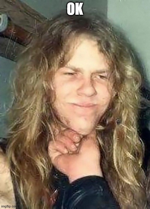 Cute 1984 James Hetfield | OK | image tagged in cute 1984 james hetfield | made w/ Imgflip meme maker