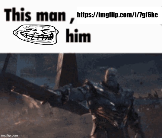 This man, _____ him | https://imgflip.com/i/7gf6ke | image tagged in this man _____ him | made w/ Imgflip meme maker