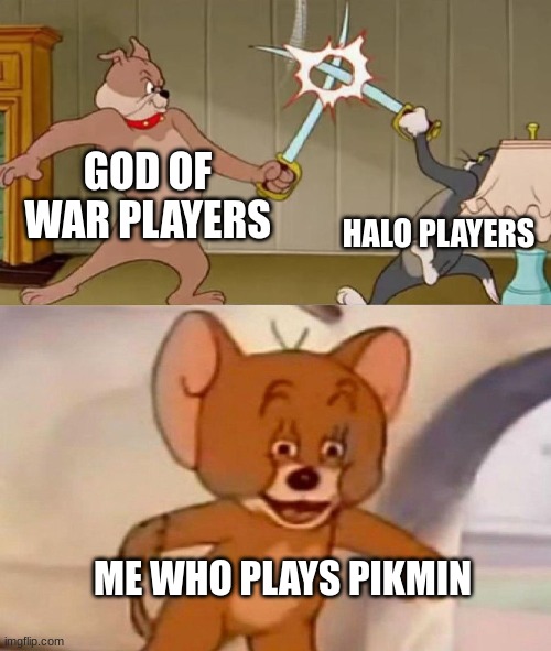 I like Pikmin | GOD OF WAR PLAYERS; HALO PLAYERS; ME WHO PLAYS PIKMIN | image tagged in tom and jerry swordfight,halo,god of war,pikmin | made w/ Imgflip meme maker