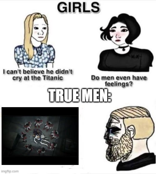 Do boys even have feelings | TRUE MEN: | image tagged in do boys even have feelings | made w/ Imgflip meme maker