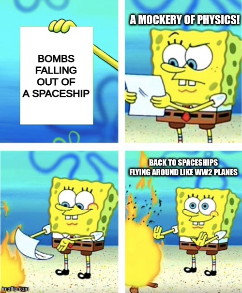 Spongebob Burning Paper | A MOCKERY OF PHYSICS! BOMBS FALLING OUT OF A SPACESHIP; BACK TO SPACESHIPS FLYING AROUND LIKE WW2 PLANES | image tagged in spongebob burning paper | made w/ Imgflip meme maker