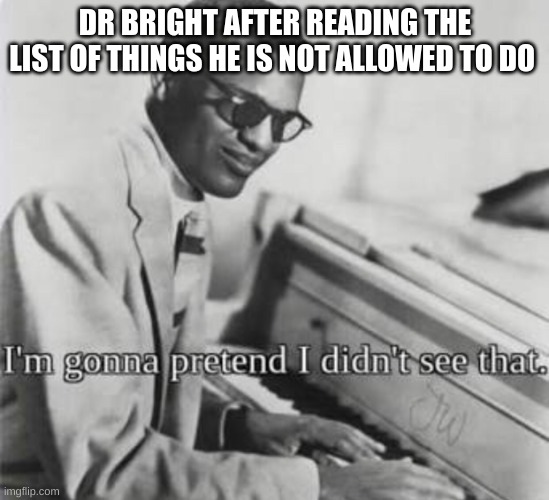I’m gonna pretend I didn’t see that | DR BRIGHT AFTER READING THE LIST OF THINGS HE IS NOT ALLOWED TO DO | image tagged in i m gonna pretend i didn t see that,scp,dr bright,memes,funny | made w/ Imgflip meme maker