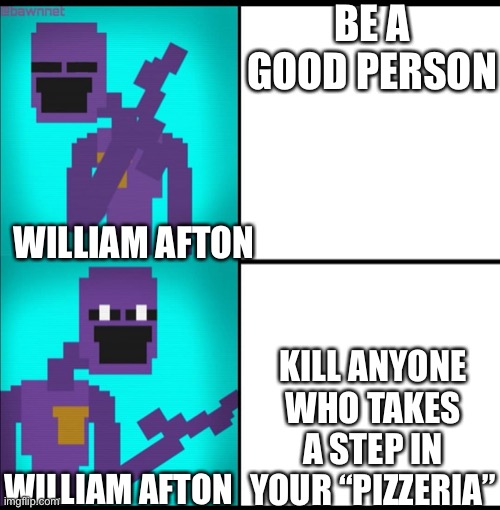 Drake Hotline Bling Meme FNAF EDITION | BE A GOOD PERSON; WILLIAM AFTON; KILL ANYONE WHO TAKES A STEP IN YOUR “PIZZERIA”; WILLIAM AFTON | image tagged in drake hotline bling meme fnaf edition | made w/ Imgflip meme maker