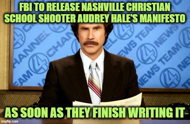 BREAKING NEWS | FBI TO RELEASE NASHVILLE CHRISTIAN SCHOOL SHOOTER AUDREY HALE'S MANIFESTO; AS SOON AS THEY FINISH WRITING IT | image tagged in breaking news | made w/ Imgflip meme maker