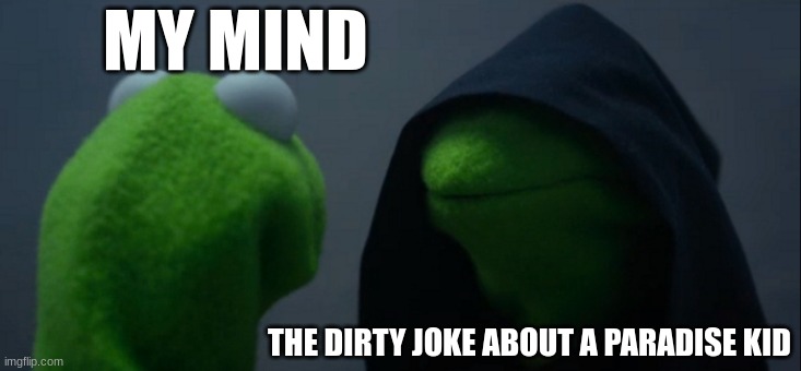 Evil Kermit Meme | MY MIND; THE DIRTY JOKE ABOUT A PARADISE KID | image tagged in memes,evil kermit | made w/ Imgflip meme maker