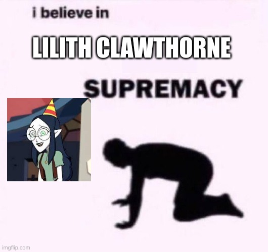 I believe in Lilith Clawthorne supremacy | LILITH CLAWTHORNE | image tagged in i belive in supermacy | made w/ Imgflip meme maker