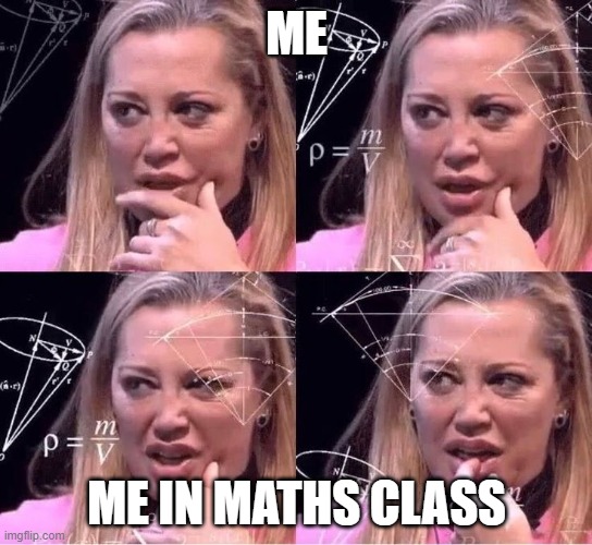 true | ME; ME IN MATHS CLASS | image tagged in belen esteban | made w/ Imgflip meme maker