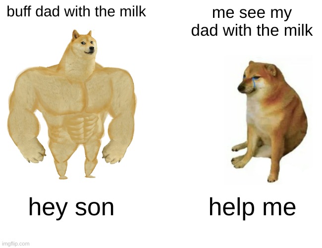 Buff Doge vs. Cheems Meme | buff dad with the milk me see my dad with the milk hey son help me | image tagged in memes,buff doge vs cheems | made w/ Imgflip meme maker