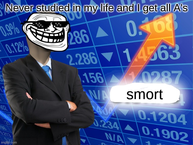 Ayooo I so smort |  Never studied in my life and I get all A's; smort | image tagged in empty stonks,smart,i am smort | made w/ Imgflip meme maker