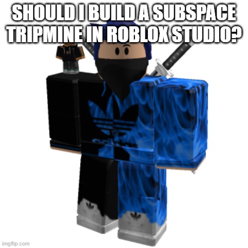 Zero Frost | SHOULD I BUILD A SUBSPACE TRIPMINE IN ROBLOX STUDIO? | image tagged in zero frost | made w/ Imgflip meme maker