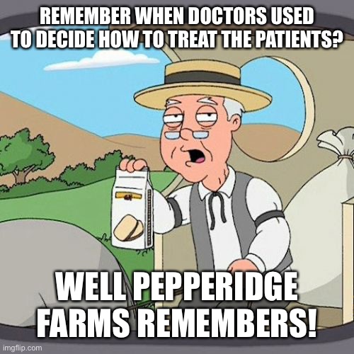 Pepperidge Farm Remembers Meme | REMEMBER WHEN DOCTORS USED TO DECIDE HOW TO TREAT THE PATIENTS? WELL PEPPERIDGE FARMS REMEMBERS! | image tagged in memes,pepperidge farm remembers | made w/ Imgflip meme maker