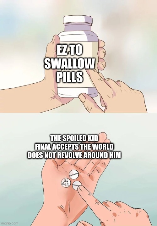 Hard To Swallow Pills | EZ TO SWALLOW PILLS; THE SPOILED KID FINAL ACCEPTS THE WORLD DOES NOT REVOLVE AROUND HIM | image tagged in memes,hard to swallow pills | made w/ Imgflip meme maker