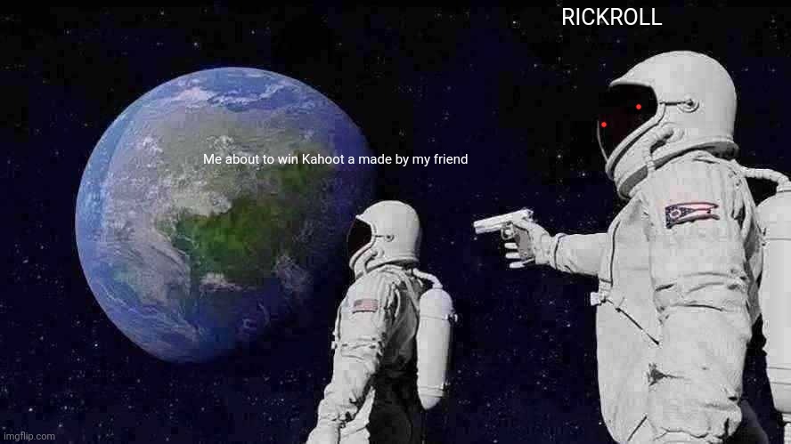 Always Has Been | RICKROLL; Me about to win Kahoot a made by my friend | image tagged in memes,always has been | made w/ Imgflip meme maker