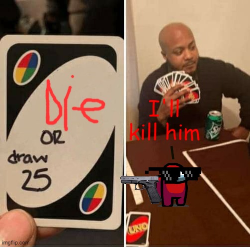 UNO Draw 25 Cards Meme | I'll kill him | image tagged in memes,uno draw 25 cards | made w/ Imgflip meme maker