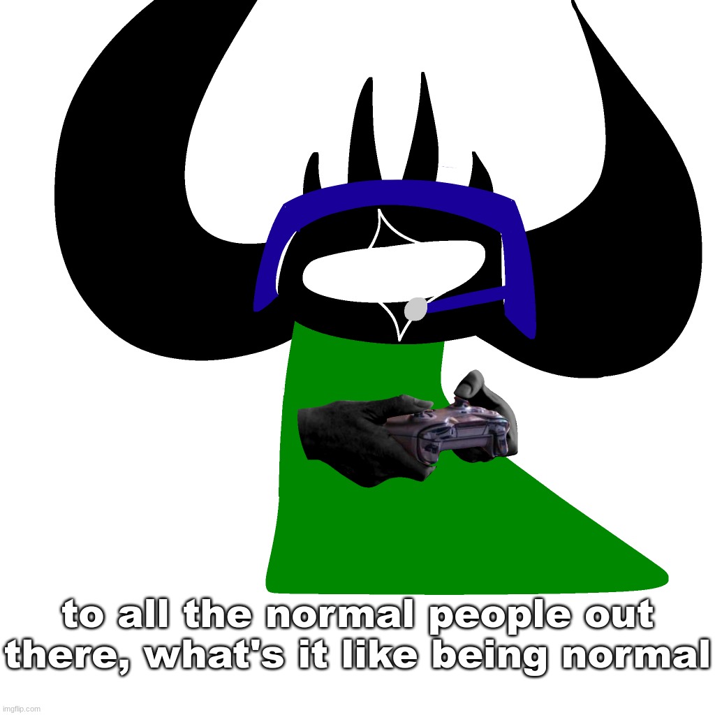 virian gaming | to all the normal people out there, what's it like being normal | image tagged in virian gaming | made w/ Imgflip meme maker