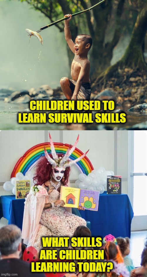 Teaching How To Fish For What? | CHILDREN USED TO
LEARN SURVIVAL SKILLS; WHAT SKILLS
ARE CHILDREN
LEARNING TODAY? | made w/ Imgflip meme maker