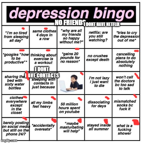 Depression bingo | NO FRIENDS; I DONT HAVE NETFLIX; I DONT HAVE CONTACTS | image tagged in depression bingo | made w/ Imgflip meme maker