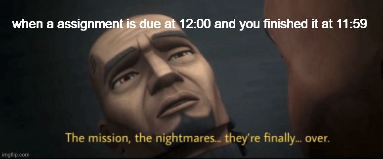 that one assignment | when a assignment is due at 12:00 and you finished it at 11:59 | image tagged in the mission the nightmares they re finally over | made w/ Imgflip meme maker