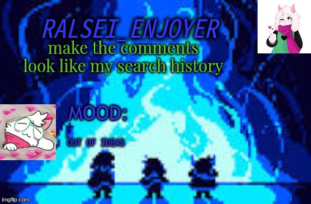Evan's *NEW* Ralsei Template | make the comments look like my search history; OUT OF IDEAS | image tagged in evan's new ralsei template | made w/ Imgflip meme maker
