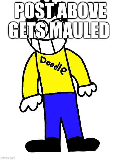 Doodle | POST ABOVE GETS MAULED | image tagged in doodle | made w/ Imgflip meme maker