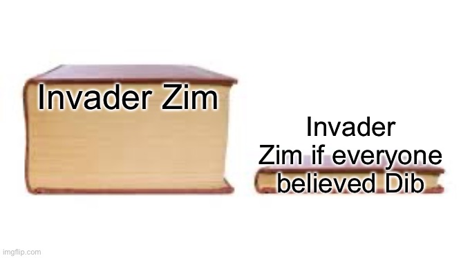 Invader Zim Book | Invader Zim; Invader Zim if everyone believed Dib | image tagged in big book small book | made w/ Imgflip meme maker