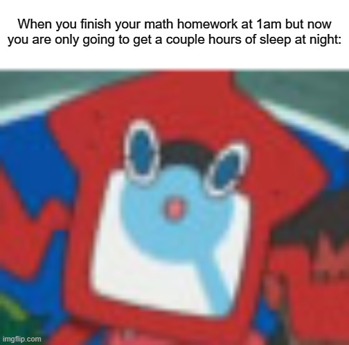 always do your homework early | When you finish your math homework at 1am but now you are only going to get a couple hours of sleep at night: | image tagged in math,school,relatable | made w/ Imgflip meme maker