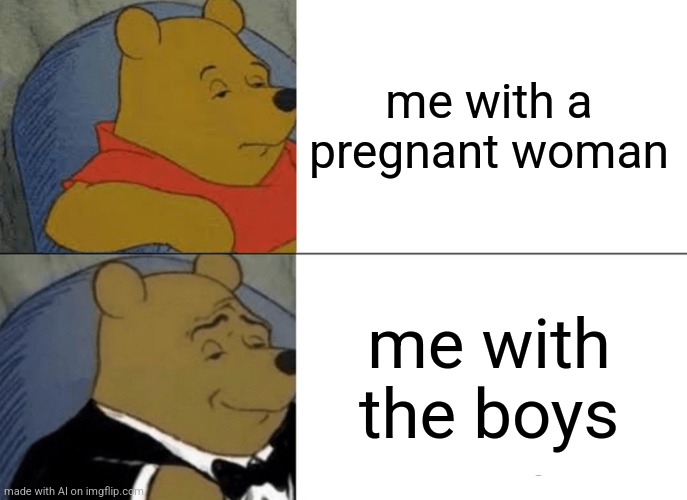 Ai meme #19 | me with a pregnant woman; me with the boys | image tagged in memes,tuxedo winnie the pooh,ai meme,me and the boys | made w/ Imgflip meme maker
