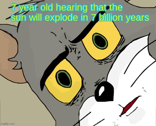 Unsettled Tom | 7 year old hearing that the sun will explode in 7 billion years | image tagged in memes,unsettled tom,childhood | made w/ Imgflip meme maker