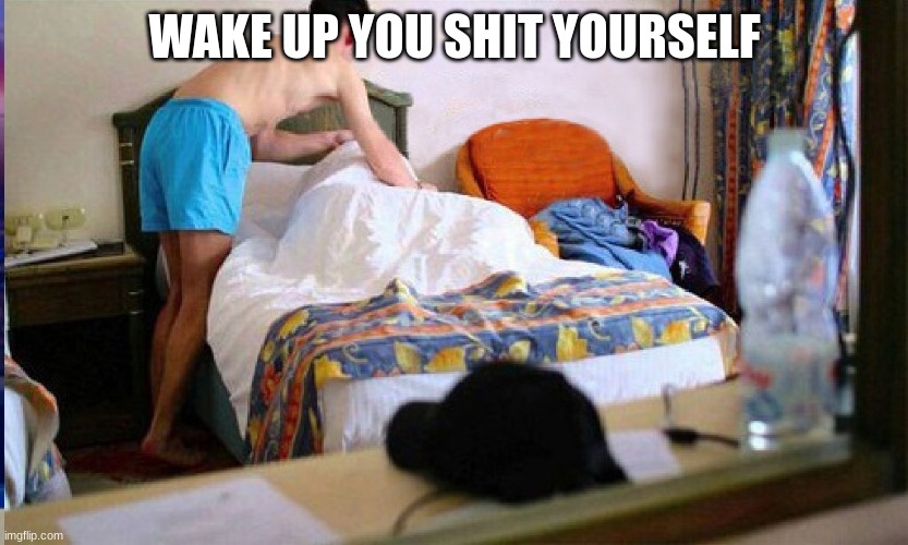Wake Up! You shit yourself! | WAKE UP YOU SHIT YOURSELF | image tagged in wake up you shit yourself | made w/ Imgflip meme maker
