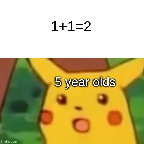 Surprised Pikachu | 1+1=2; 5 year olds | image tagged in memes,surprised pikachu | made w/ Imgflip meme maker