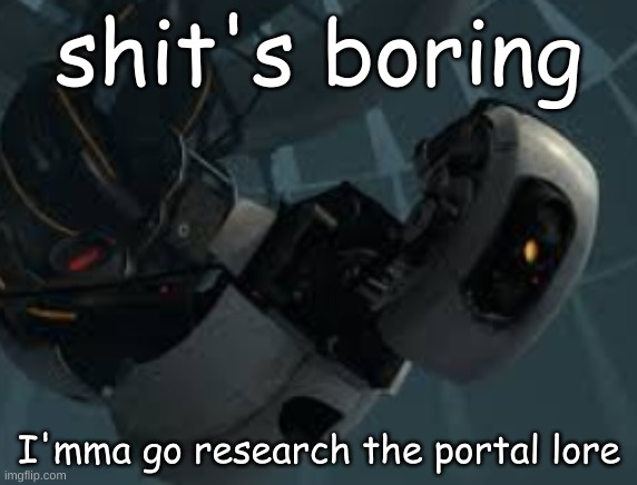 i've been getting into it again | shit's boring; I'mma go research the portal lore | made w/ Imgflip meme maker