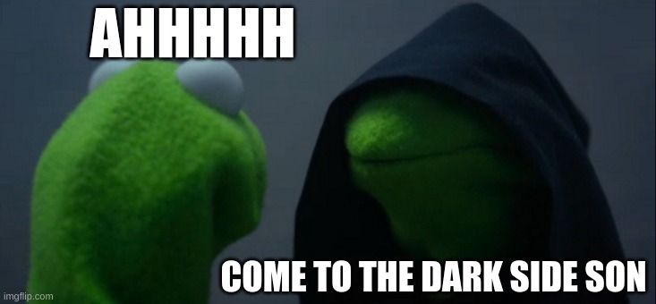 Evil Kermit | AHHHHH; COME TO THE DARK SIDE SON | image tagged in memes,evil kermit | made w/ Imgflip meme maker