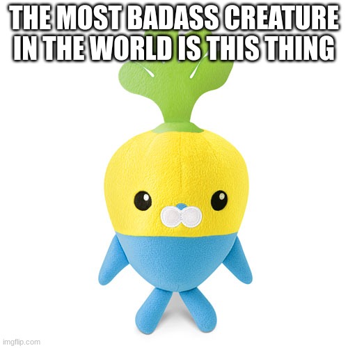 do some of you reconize him | THE MOST BADASS CREATURE IN THE WORLD IS THIS THING | image tagged in tunip plush | made w/ Imgflip meme maker