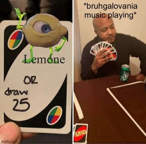 Hahahaha | *bruhgalovania music playing*; Lemone | image tagged in memes,uno draw 25 cards,mike wazowski | made w/ Imgflip meme maker