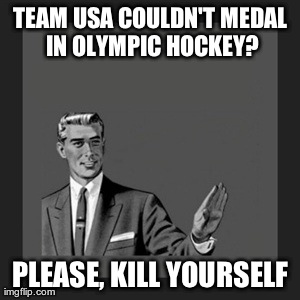 Kill Yourself Guy Meme | TEAM USA COULDN'T MEDAL IN OLYMPIC HOCKEY? PLEASE, KILL YOURSELF | image tagged in memes,kill yourself guy | made w/ Imgflip meme maker