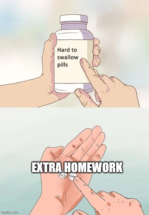 school | EXTRA HOMEWORK | image tagged in memes,hard to swallow pills,school,homework | made w/ Imgflip meme maker