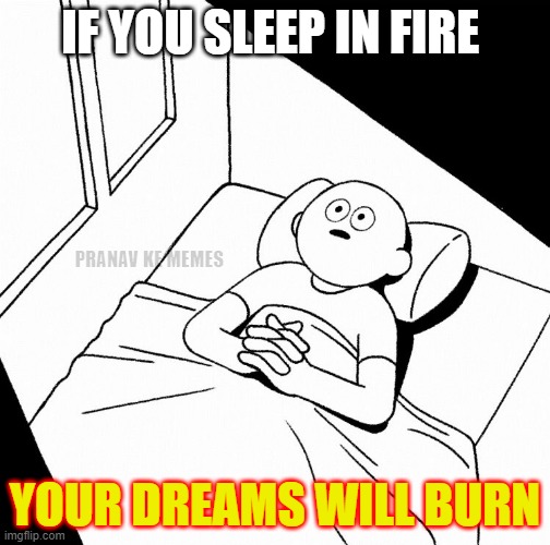 Dreams | IF YOU SLEEP IN FIRE; PRANAV KE MEMES; YOUR DREAMS WILL BURN | image tagged in overthinking | made w/ Imgflip meme maker