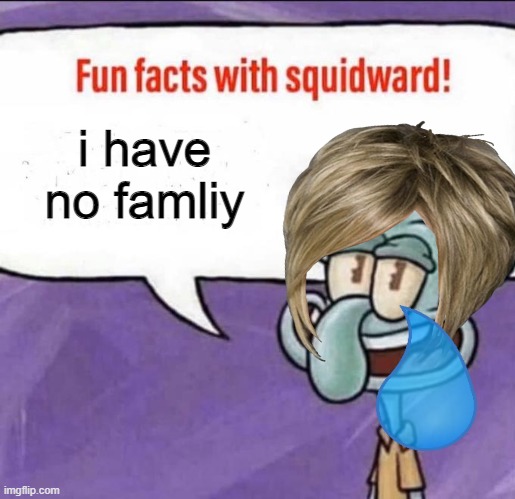 Fun Facts with Squidward | i have no famliy | image tagged in fun facts with squidward | made w/ Imgflip meme maker