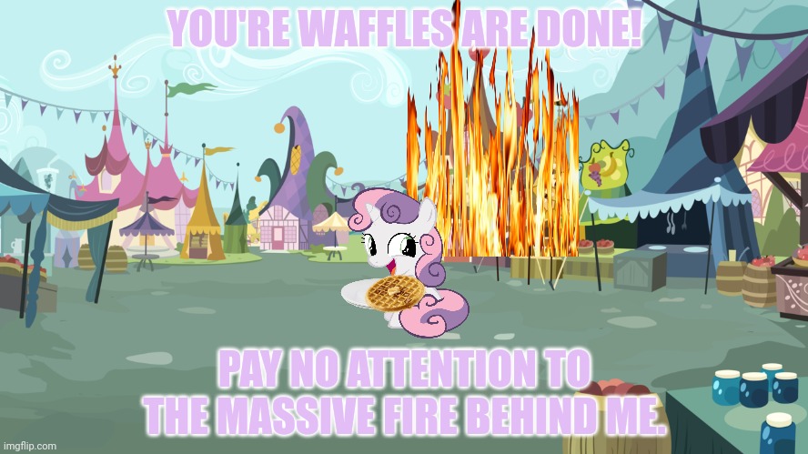 Breakfast is ready... | YOU'RE WAFFLES ARE DONE! PAY NO ATTENTION TO THE MASSIVE FIRE BEHIND ME. | image tagged in mlp background,sweetie belle,burnt,down,your kitchen | made w/ Imgflip meme maker