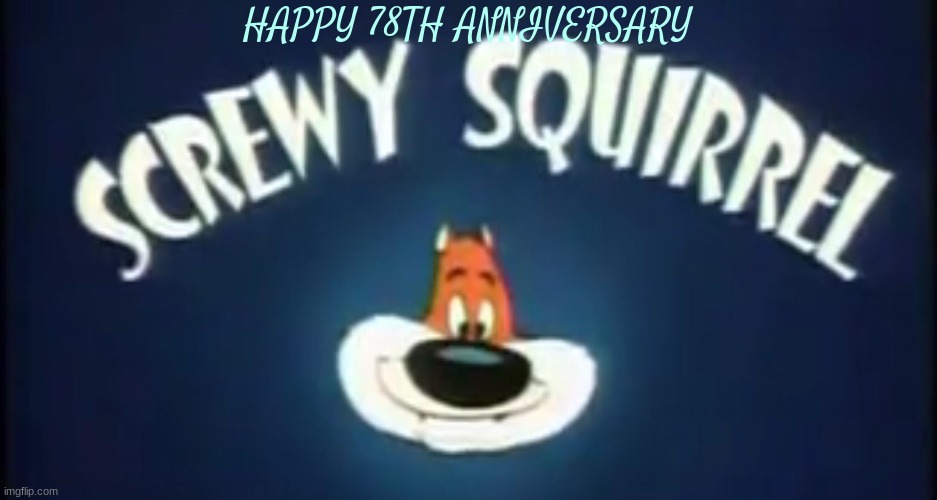 happy 78th anniversary screwy squirrel | HAPPY 78TH ANNIVERSARY | image tagged in mgm,warner bros,screwy squirrel,squirrels,old cartoons | made w/ Imgflip meme maker